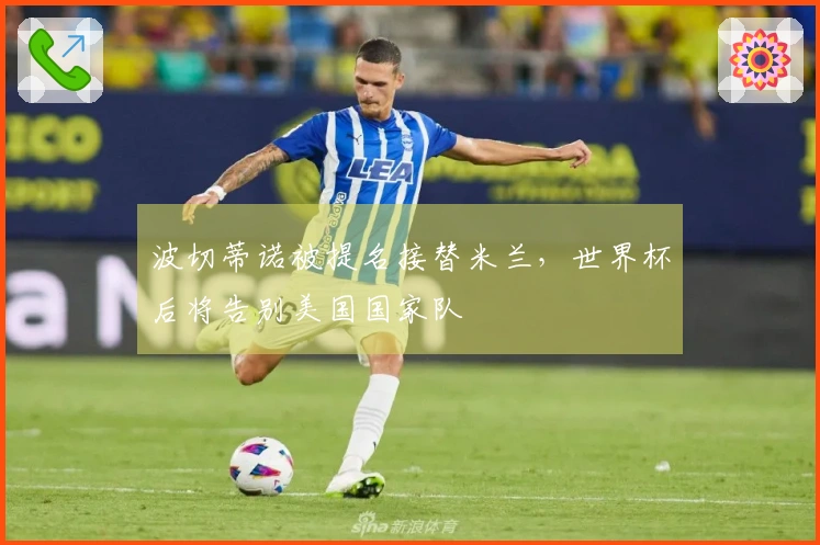 波切蒂诺被提名接替米兰，世界杯后将告别美国国家队